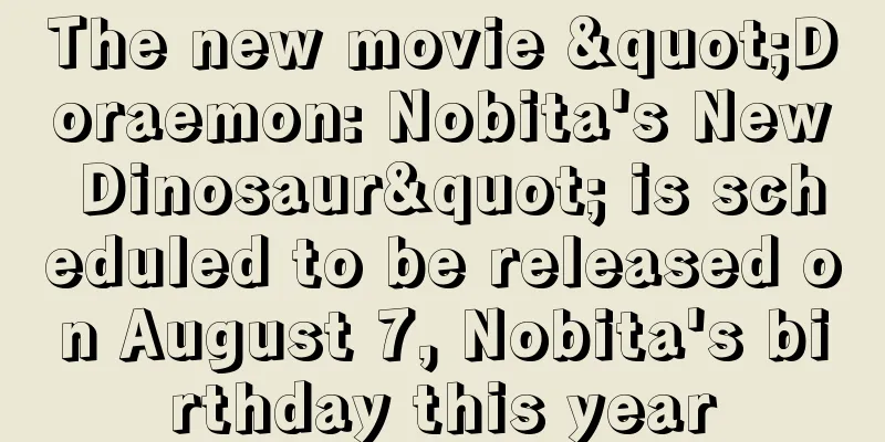 The new movie "Doraemon: Nobita's New Dinosaur" is scheduled to be released on August 7, Nobita's birthday this year