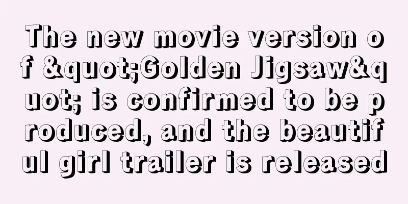The new movie version of "Golden Jigsaw" is confirmed to be produced, and the beautiful girl trailer is released