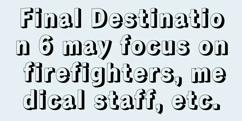 Final Destination 6 may focus on firefighters, medical staff, etc.