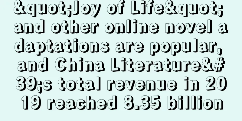 "Joy of Life" and other online novel adaptations are popular, and China Literature's total revenue in 2019 reached 8.35 billion