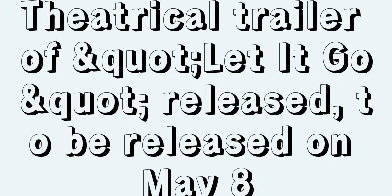 Theatrical trailer of "Let It Go" released, to be released on May 8