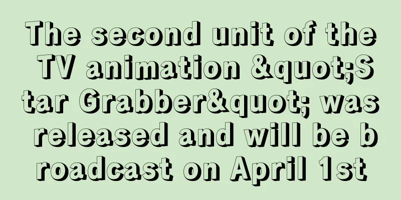 The second unit of the TV animation "Star Grabber" was released and will be broadcast on April 1st