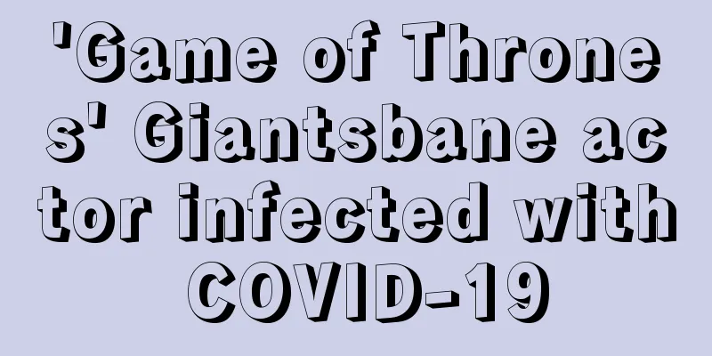 'Game of Thrones' Giantsbane actor infected with COVID-19