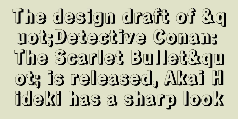 The design draft of "Detective Conan: The Scarlet Bullet" is released, Akai Hideki has a sharp look