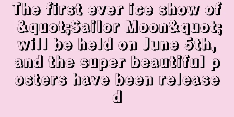 The first ever ice show of "Sailor Moon" will be held on June 5th, and the super beautiful posters have been released