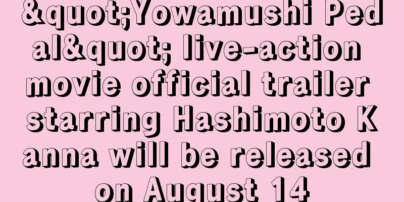 "Yowamushi Pedal" live-action movie official trailer starring Hashimoto Kanna will be released on August 14