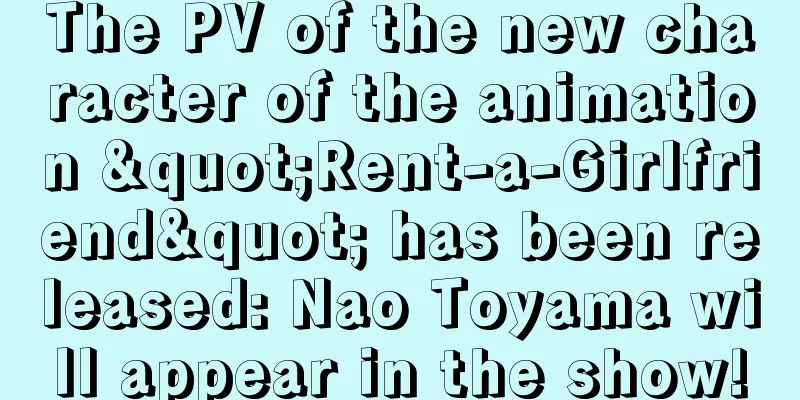 The PV of the new character of the animation "Rent-a-Girlfriend" has been released: Nao Toyama will appear in the show!