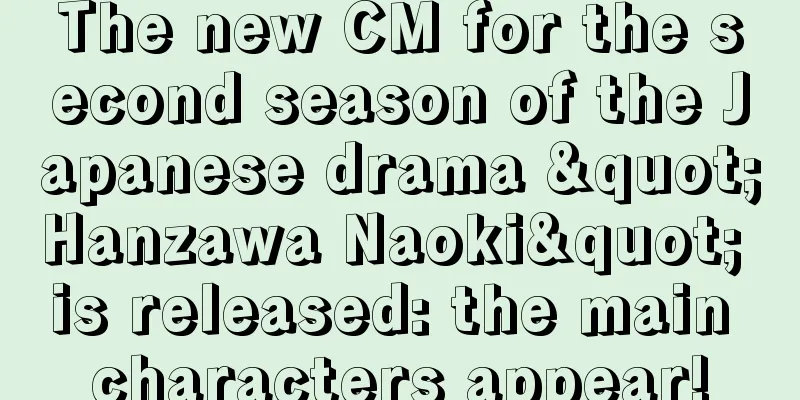 The new CM for the second season of the Japanese drama "Hanzawa Naoki" is released: the main characters appear!