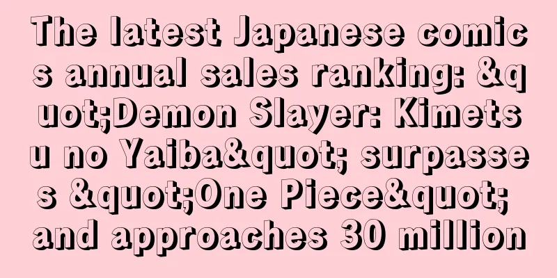The latest Japanese comics annual sales ranking: "Demon Slayer: Kimetsu no Yaiba" surpasses "One Piece" and approaches 30 million