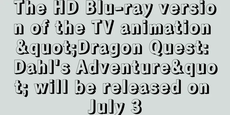 The HD Blu-ray version of the TV animation "Dragon Quest: Dahl's Adventure" will be released on July 3