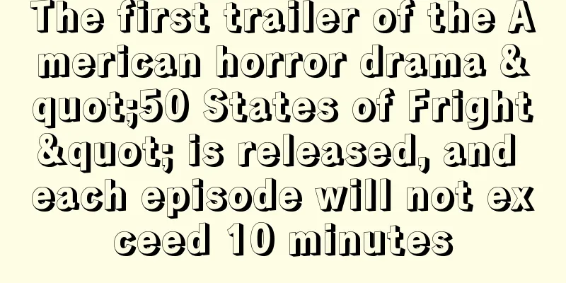 The first trailer of the American horror drama "50 States of Fright" is released, and each episode will not exceed 10 minutes