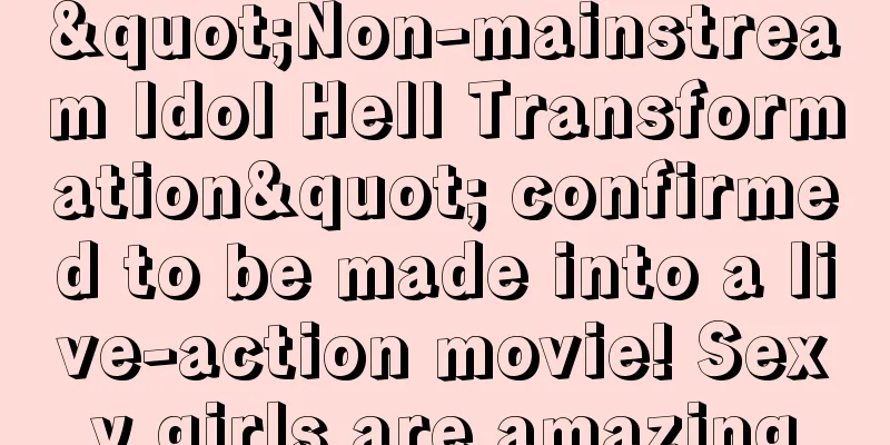 "Non-mainstream Idol Hell Transformation" confirmed to be made into a live-action movie! Sexy girls are amazing
