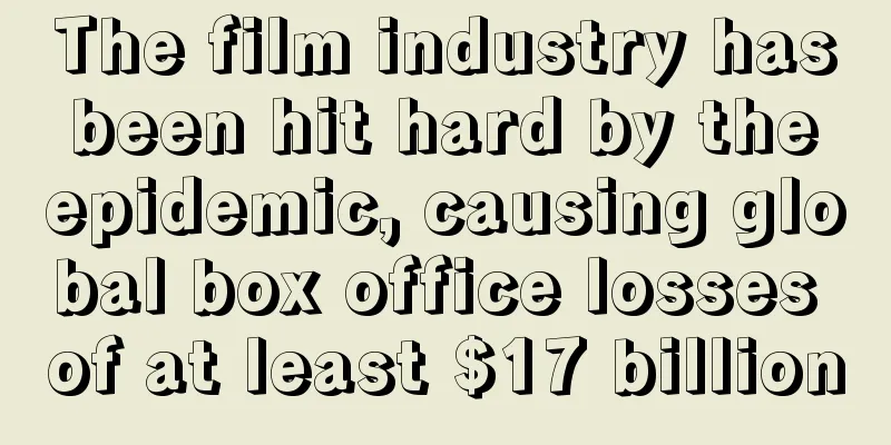 The film industry has been hit hard by the epidemic, causing global box office losses of at least $17 billion