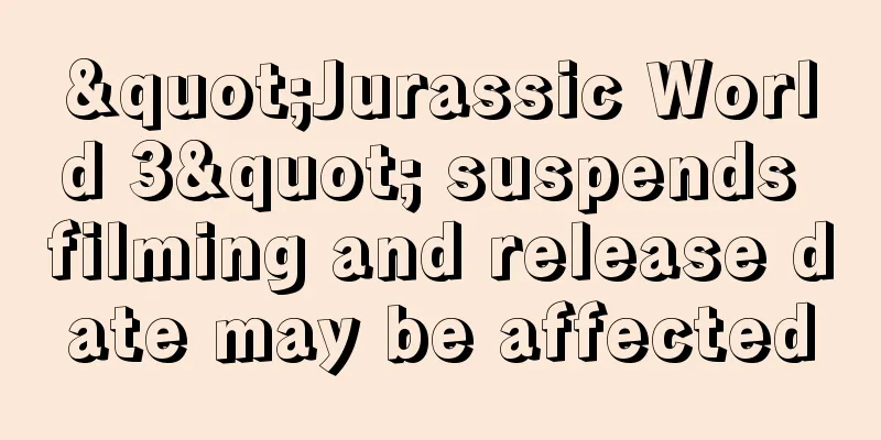 "Jurassic World 3" suspends filming and release date may be affected