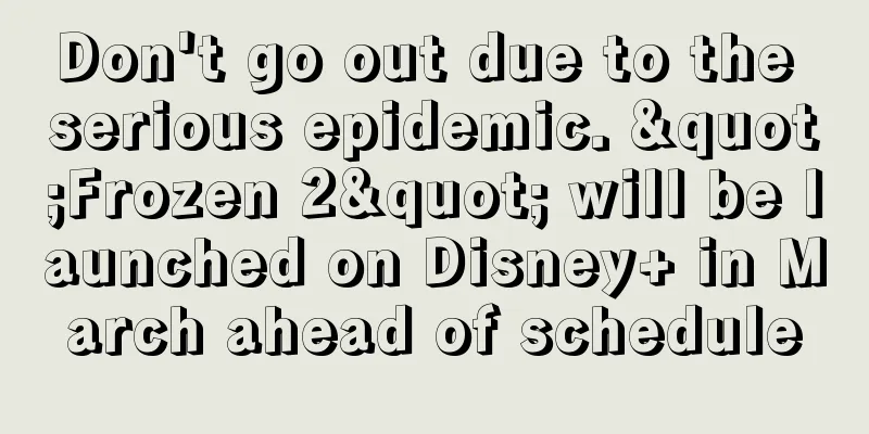Don't go out due to the serious epidemic. "Frozen 2" will be launched on Disney+ in March ahead of schedule