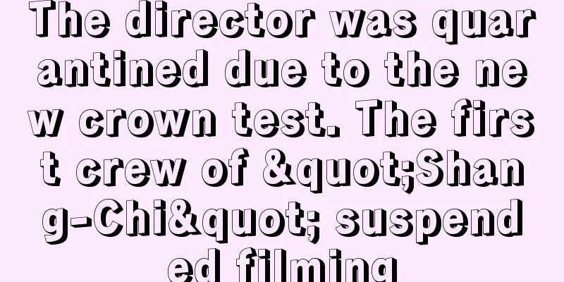 The director was quarantined due to the new crown test. The first crew of "Shang-Chi" suspended filming