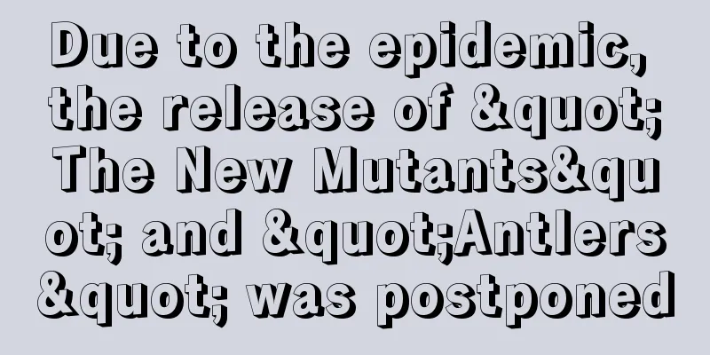 Due to the epidemic, the release of "The New Mutants" and "Antlers" was postponed
