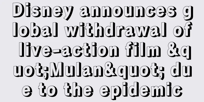 Disney announces global withdrawal of live-action film "Mulan" due to the epidemic