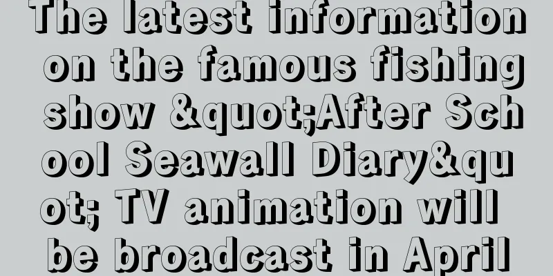 The latest information on the famous fishing show "After School Seawall Diary" TV animation will be broadcast in April