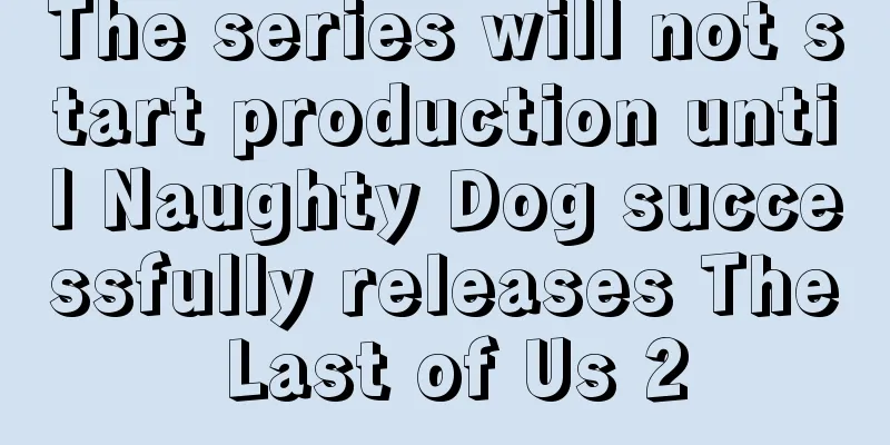 The series will not start production until Naughty Dog successfully releases The Last of Us 2
