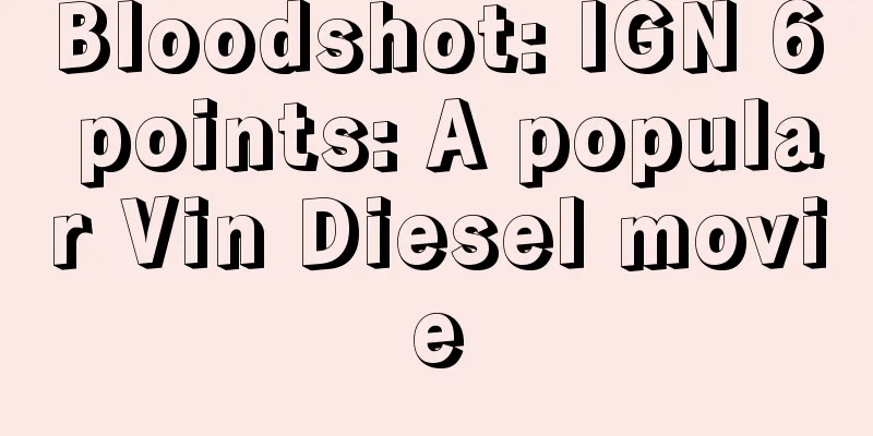 Bloodshot: IGN 6 points: A popular Vin Diesel movie