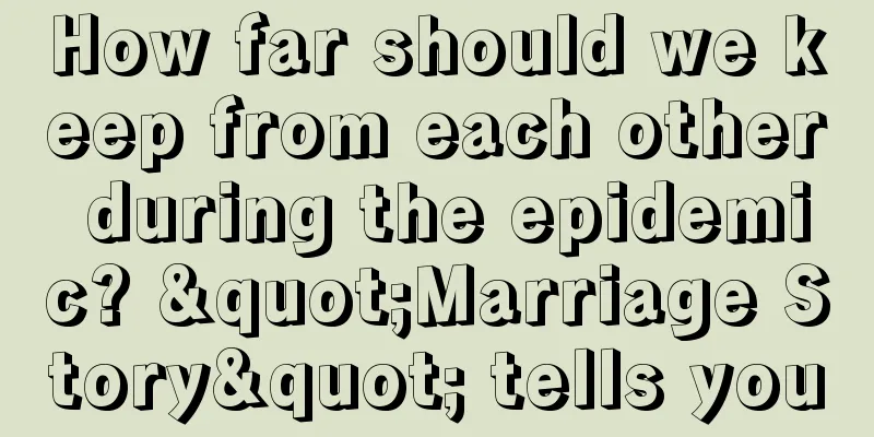 How far should we keep from each other during the epidemic? "Marriage Story" tells you