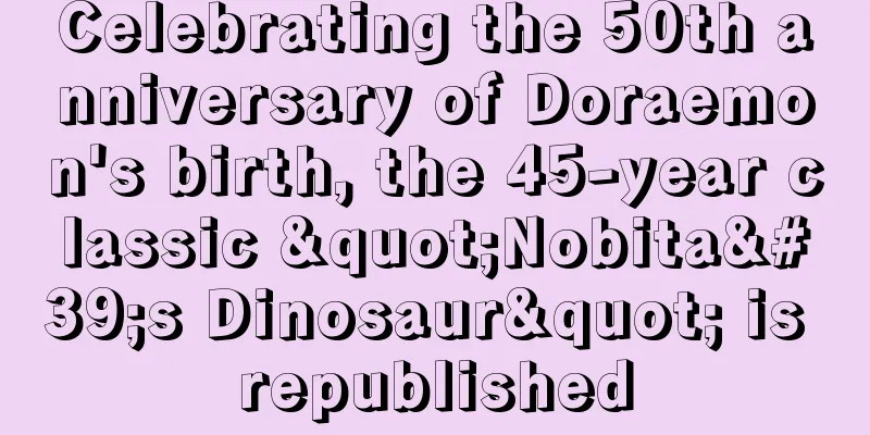 Celebrating the 50th anniversary of Doraemon's birth, the 45-year classic "Nobita's Dinosaur" is republished