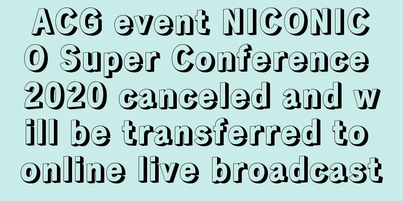 ACG event NICONICO Super Conference 2020 canceled and will be transferred to online live broadcast