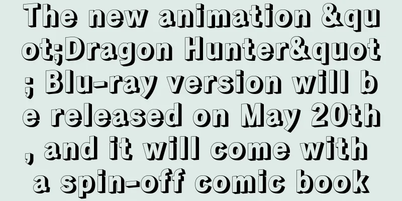The new animation "Dragon Hunter" Blu-ray version will be released on May 20th, and it will come with a spin-off comic book