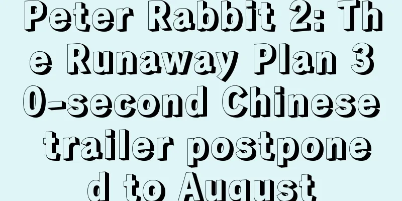 Peter Rabbit 2: The Runaway Plan 30-second Chinese trailer postponed to August