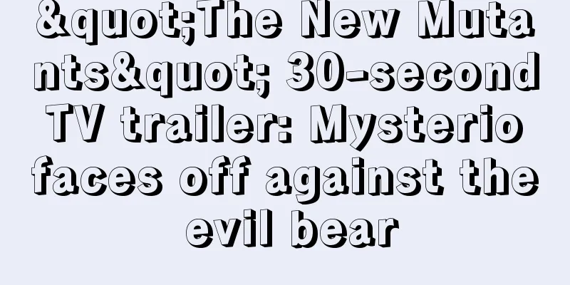"The New Mutants" 30-second TV trailer: Mysterio faces off against the evil bear
