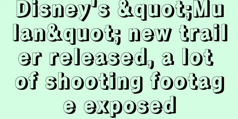 Disney's "Mulan" new trailer released, a lot of shooting footage exposed