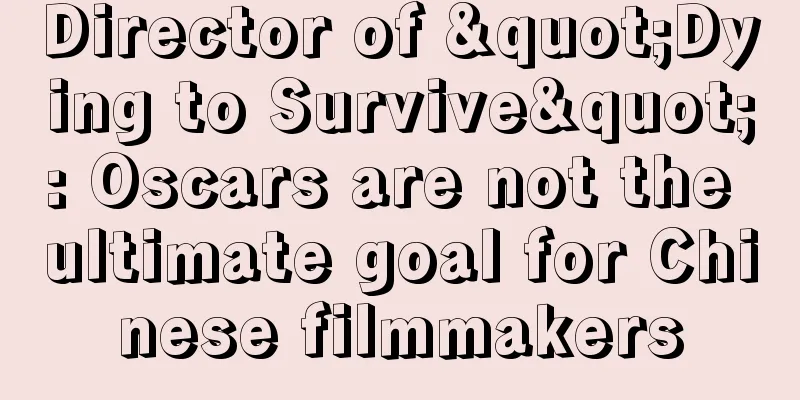 Director of "Dying to Survive": Oscars are not the ultimate goal for Chinese filmmakers