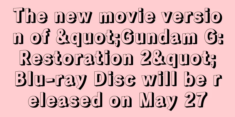 The new movie version of "Gundam G: Restoration 2" Blu-ray Disc will be released on May 27
