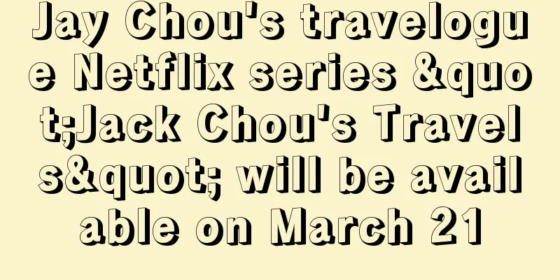 Jay Chou's travelogue Netflix series "Jack Chou's Travels" will be available on March 21