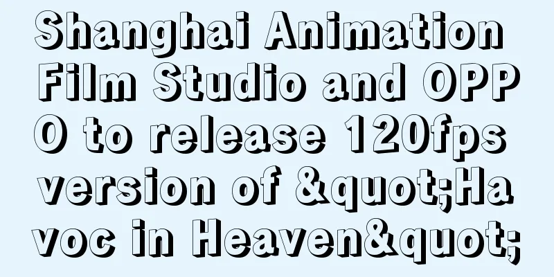 Shanghai Animation Film Studio and OPPO to release 120fps version of "Havoc in Heaven"