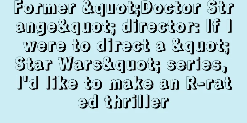 Former "Doctor Strange" director: If I were to direct a "Star Wars" series, I'd like to make an R-rated thriller