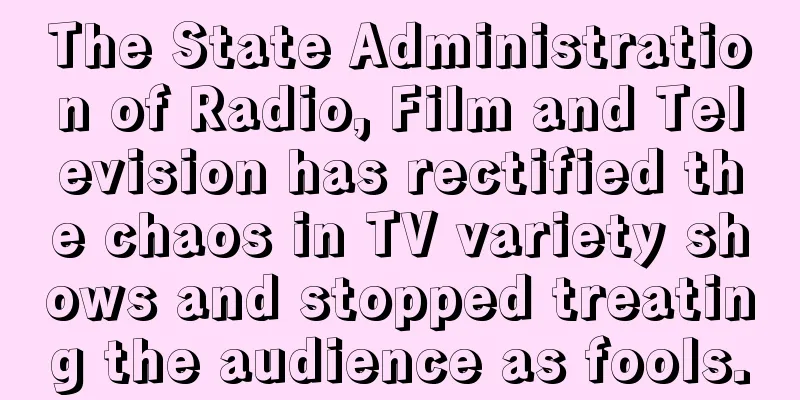 The State Administration of Radio, Film and Television has rectified the chaos in TV variety shows and stopped treating the audience as fools.