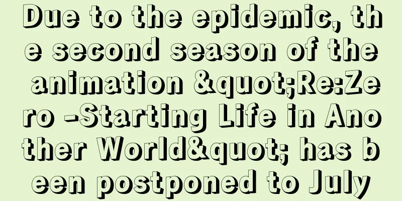 Due to the epidemic, the second season of the animation "Re:Zero -Starting Life in Another World" has been postponed to July