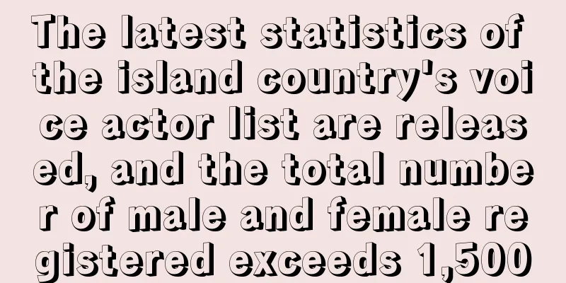 The latest statistics of the island country's voice actor list are released, and the total number of male and female registered exceeds 1,500