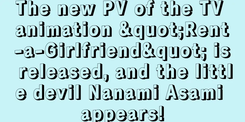 The new PV of the TV animation "Rent-a-Girlfriend" is released, and the little devil Nanami Asami appears!