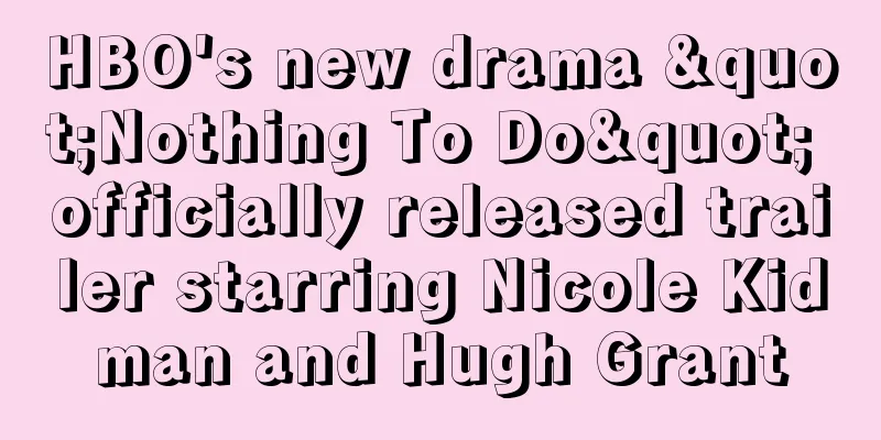 HBO's new drama "Nothing To Do" officially released trailer starring Nicole Kidman and Hugh Grant