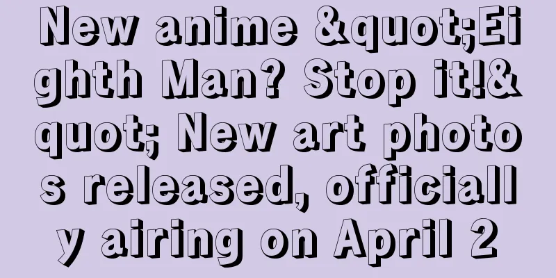 New anime "Eighth Man? Stop it!" New art photos released, officially airing on April 2