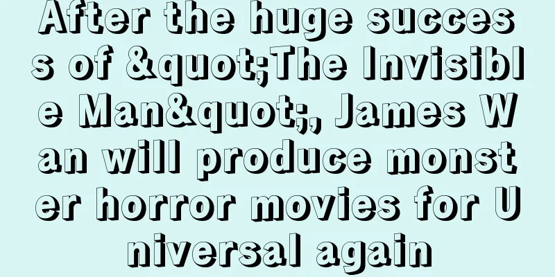 After the huge success of "The Invisible Man", James Wan will produce monster horror movies for Universal again