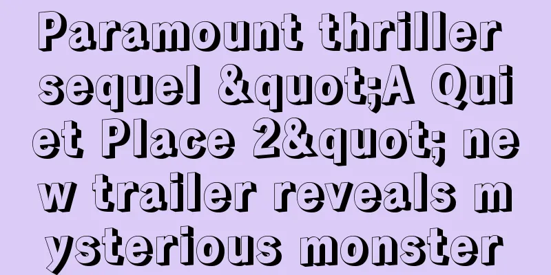 Paramount thriller sequel "A Quiet Place 2" new trailer reveals mysterious monster