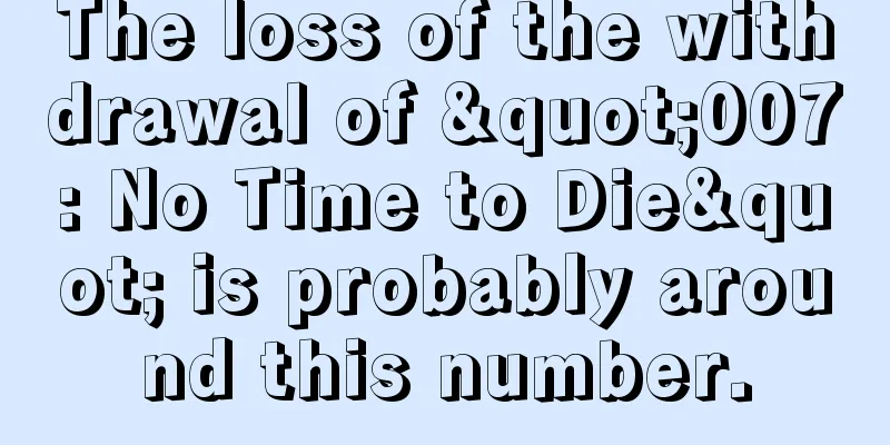 The loss of the withdrawal of "007: No Time to Die" is probably around this number.