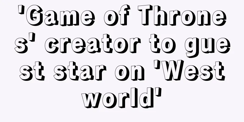 'Game of Thrones' creator to guest star on 'Westworld'