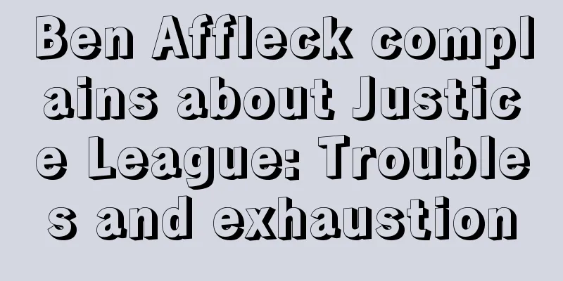 Ben Affleck complains about Justice League: Troubles and exhaustion