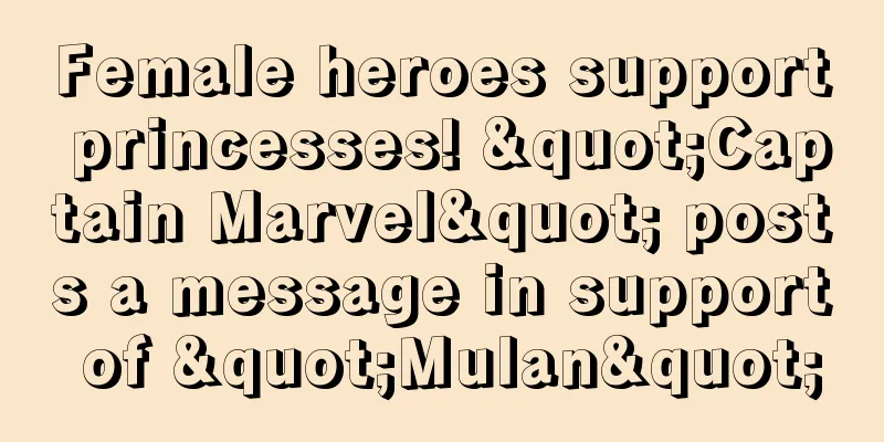 Female heroes support princesses! "Captain Marvel" posts a message in support of "Mulan"