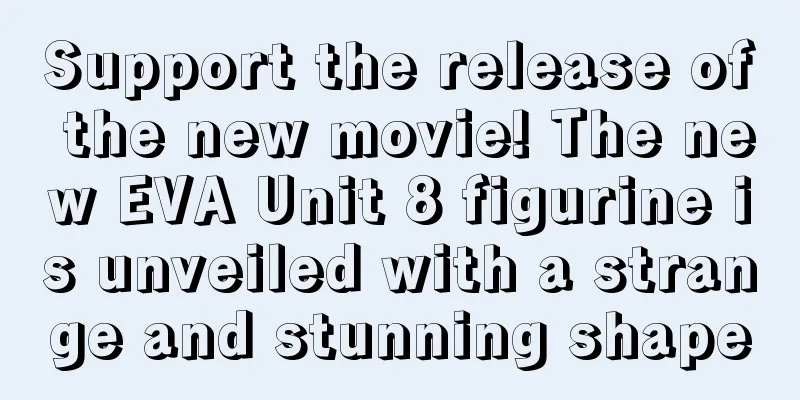 Support the release of the new movie! The new EVA Unit 8 figurine is unveiled with a strange and stunning shape